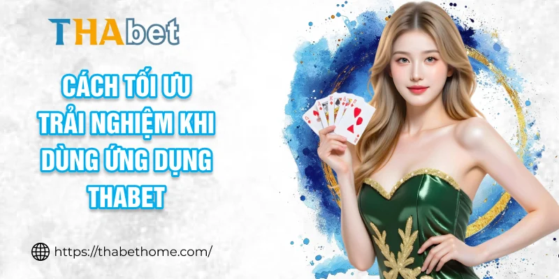 Cách tối ưu trải nghiệm khi dùng ứng dụng THABET