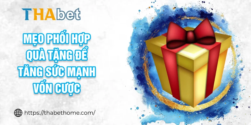 Mẹo phối hợp quà tặng để tăng sức mạnh vốn cược