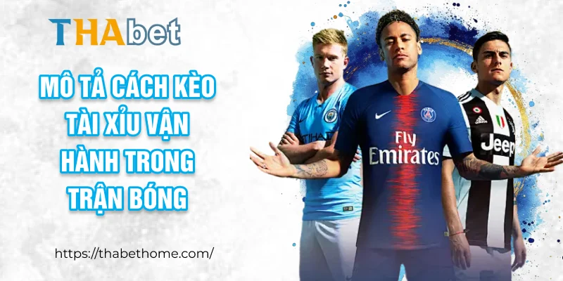 Mô tả cách kèo tài xỉu vận hành trong trận bóng