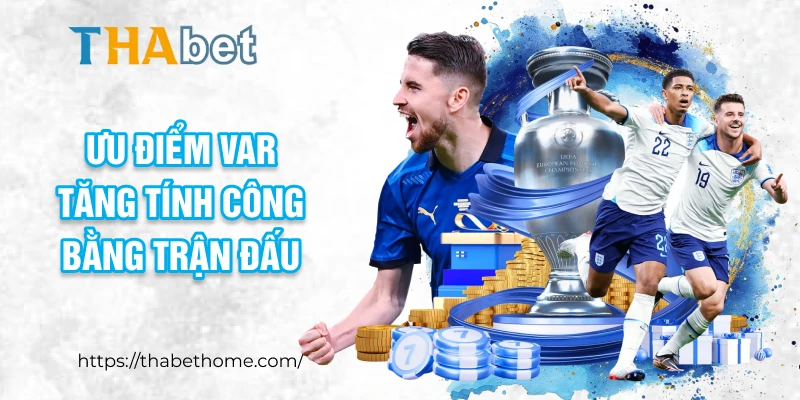 Ưu điểm VAR tăng tính công bằng trận đấu